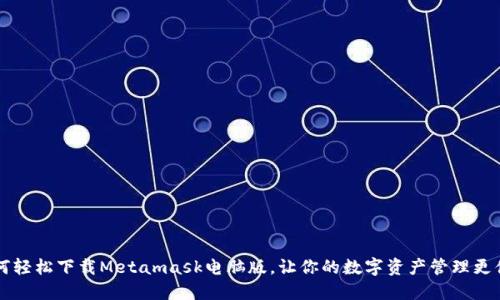 如何轻松下载Metamask电脑版,让你的数字资产管理更便捷!