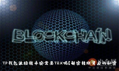 TP钱包波场转币安需要TRX吗?解密转账背后的秘密