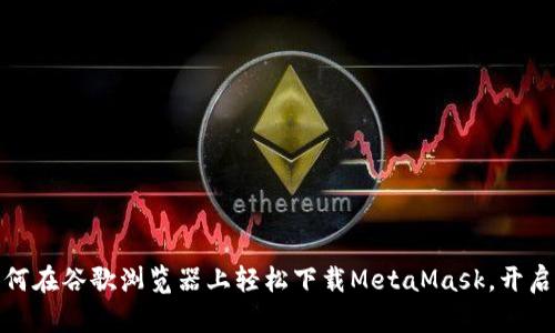 揭开神秘面纱：如何在谷歌浏览器上轻松下载MetaMask，开启你的区块链之旅！