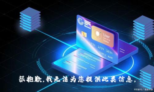 很抱歉，我无法为您提供此类信息。