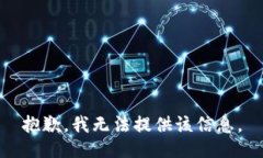 抱歉，我无法提供该信息
