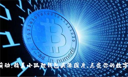 遇见萌动：精美小狐狸钱包头像图片，点亮你的数字生活！