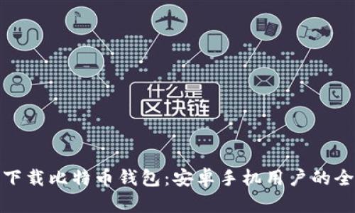 轻松下载比特币钱包：安卓手机用户的全攻略
