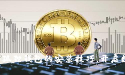 轻松掌握手机小狐狸钱包的安装技巧，开启数字资产新世界！