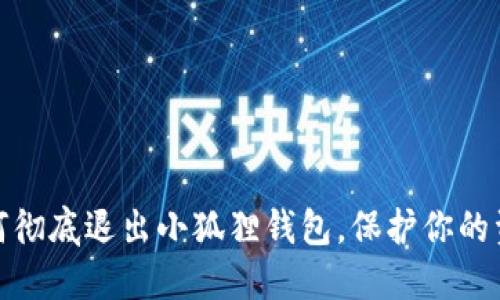 教你如何彻底退出小狐狸钱包，保护你的资产安全