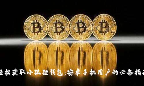 轻松获取小狐狸钱包：安卓手机用户的必备指南