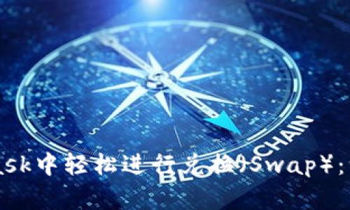 如何在Metamask中轻松进行兑换（Swap）：一步步带你了解