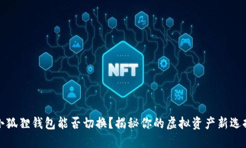 小狐狸钱包能否切换？揭秘你的虚拟资产新选择
