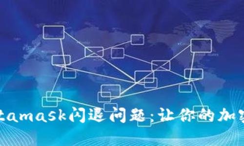 如何解决Metamask闪退问题:让你的加密交易更顺畅