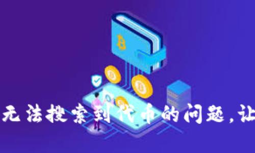 如何解决小狐狸钱包中无法搜索到代币的问题，让你的数字资产安全无忧