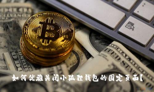 如何优雅关闭小狐狸钱包的固定页面？