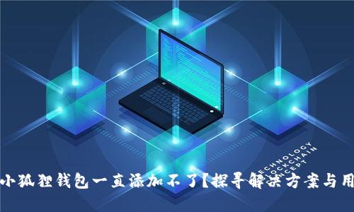 为什么小狐狸钱包一直添加不了？探寻解决方案与用户体验