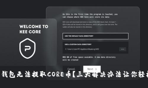 小狐狸钱包无法提取CORE币？三大解决办法让你轻松应对！