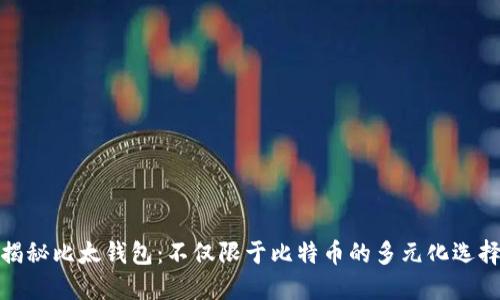揭秘比太钱包:不仅限于比特币的多元化选择