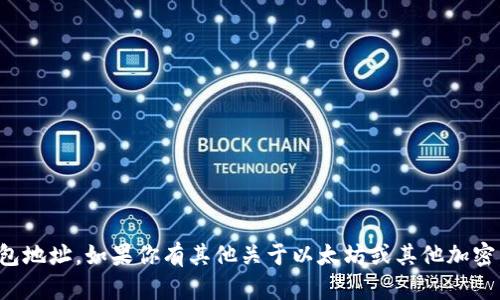 抱歉，我无法提供以太坊钱包地址。如果你有其他关于以太坊或其他加密货币的问题，欢迎随时问我！