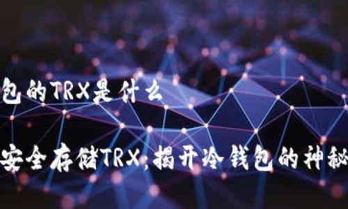 冷钱包的TRX是什么
如何安全存储TRX:揭开冷钱包的神秘面纱