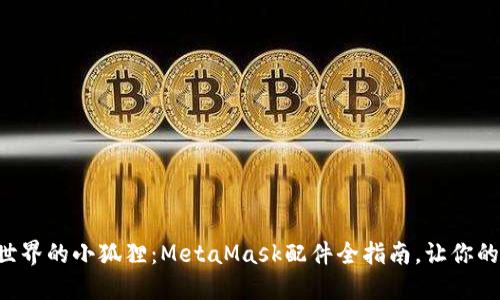 解锁区块链世界的小狐狸:MetaMask配件全指南,让你的钱包更智能!