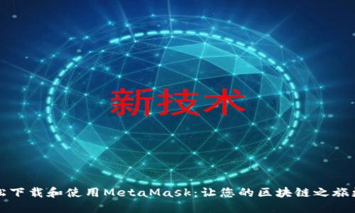 如何轻松下载和使用MetaMask:让您的区块链之旅更加顺畅