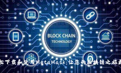 如何轻松下载和使用MetaMask:让您的区块链之旅更加顺畅