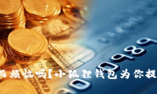 你还在为资金安全而烦恼吗？小狐狸钱包为你提供稳定的解决方案！