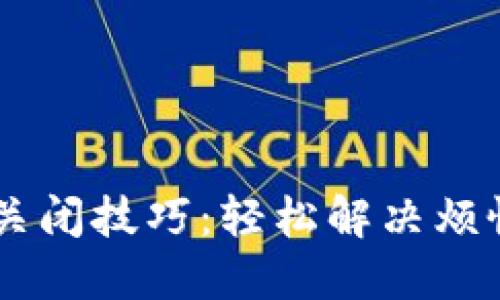 小狐狸钱包弹窗关闭技巧:轻松解决烦恼,畅享流畅体验!