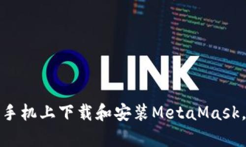 一步一步教你如何在安卓手机上下载和安装MetaMask，轻松开启你的区块链之旅