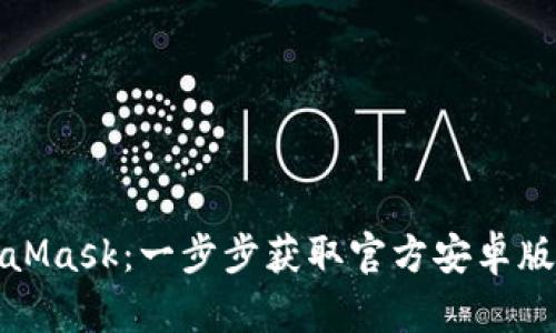 探索MetaMask：一步步获取官方安卓版下载指南