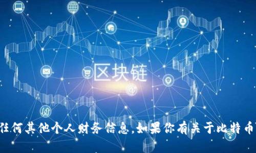抱歉，我无法提供比特币钱包地址或任何其他个人财务信息。如果你有关于比特币或区块链技术的问题，我很乐意回答！