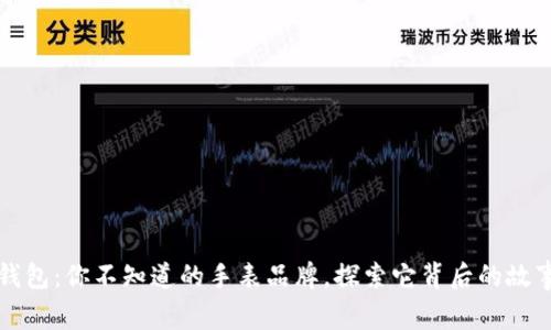 小狐狸钱包：你不知道的手表品牌，探索它背后的故事和魅力