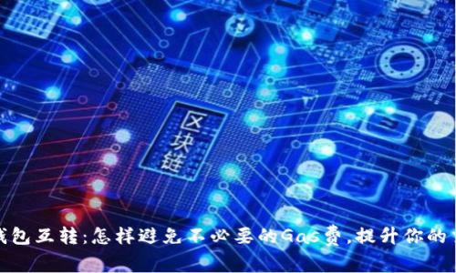 小狐狸钱包互转:怎样避免不必要的Gas费,提升你的交易体验