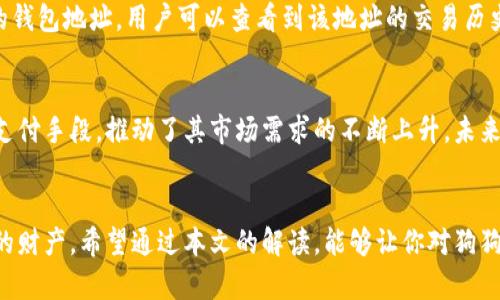 狗狗币钱包地址是什么意思？一文带你深入了解这背后的秘密

狗狗币, 钱包地址, 加密货币, 数字资产/guanjianci

什么是狗狗币？
狗狗币（Dogecoin）是一种基于区块链技术的加密货币，于2013年问世。它最初是作为一个玩笑而创建的，其标志是一只可爱的柴犬，正是这种幽默感吸引了众多用户的关注。然而，狗狗币的发展超出了创始人的预期，逐渐形成了一个庞大的社区以及相对稳定的市场价值。吸引大量投资者的不仅是狗狗币的趣味性，还是它在某些交易场合的高效性和低手续费。

什么是钱包地址？
钱包地址是一个由字母和数字组成的字符串，类似于银行的账号，用于收发加密货币。在狗狗币的交易中，钱包地址是每个用户用于接收或发送狗狗币的唯一标识。每个钱包都可以生成多个地址，这意味着一个用户可以拥有多个不同的钱包地址，以便管理多样化的交易。

钱包地址的构成
狗狗币的钱包地址通常以