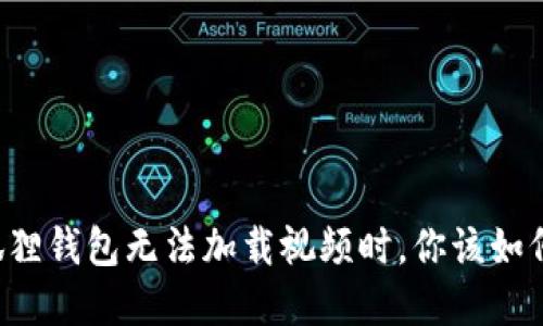 当小狐狸钱包无法加载视频时，你该如何解决？