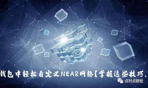 如何在TP钱包中轻松自定义NEAR网络？掌握这些技巧，快速上手！