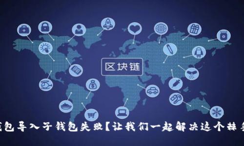 小狐狸钱包导入子钱包失败？让我们一起解决这个棘手的问题!