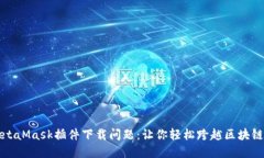 解决MetaMask插件下载问题：