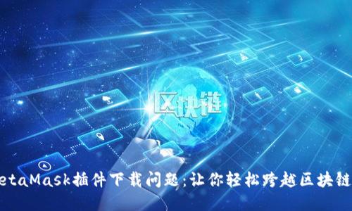 解决MetaMask插件下载问题：让你轻松跨越区块链的门槛