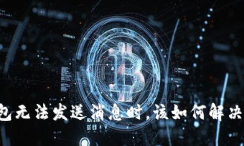 当你的小狐狸钱包无法发送消息时，该如何解决这个烦人的问题?