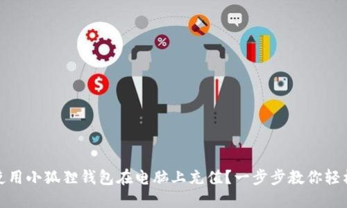 如何使用小狐狸钱包在电脑上充值？一步步教你轻松搞定