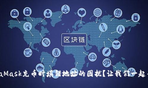 如何解决MetaMask充币时填错地址的困扰？让我们一起寻找解决方案！
