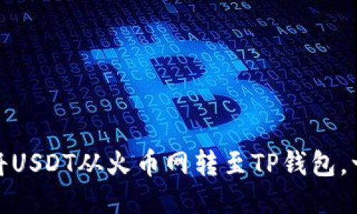 轻松转账：如何将USDT从火币网转至TP钱包，一步步教你操作！