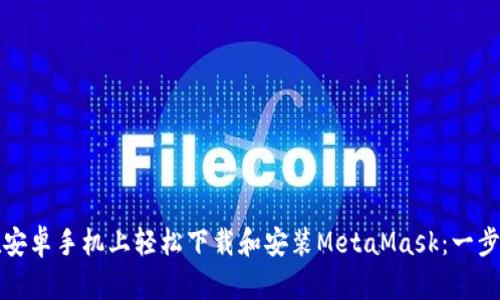 如何在安卓手机上轻松下载和安装MetaMask：一步步指导