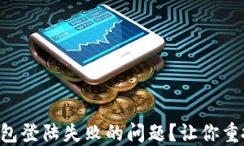 
如何解决Token钱包登陆失败的问题？让你重拾数字资产的安心