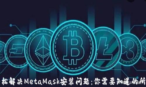 
如何轻松解决MetaMask安装问题：你需要知道的所有技巧