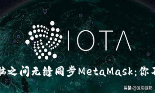 如何在手机与电脑之间无缝同步MetaMask：你不可不知的全攻略