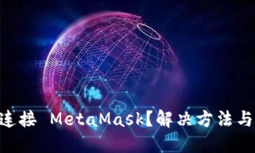 手机网页无法连接 MetaMask？解决方法与使用技巧揭秘！