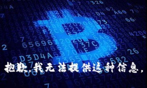 抱歉，我无法提供这种信息。