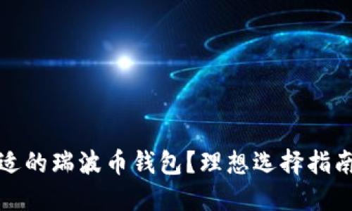 如何选择合适的瑞波币钱包？理想选择指南与实用建议