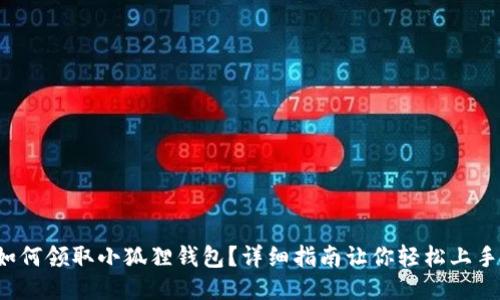 如何领取小狐狸钱包？详细指南让你轻松上手！
