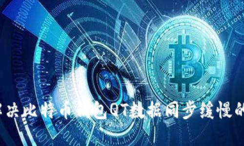 如何解决比特币钱包QT数据同步缓慢的问题？