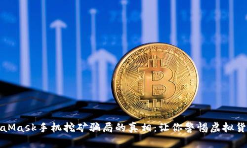 揭开MetaMask手机挖矿骗局的真相：让你警惕虚拟货币的陷阱